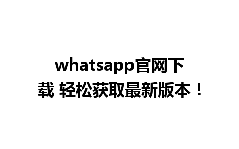 whatsapp官网下载 轻松获取最新版本！