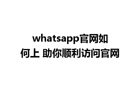 whatsapp官网如何上 助你顺利访问官网