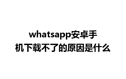 whatsapp安卓手机下载不了的原因是什么