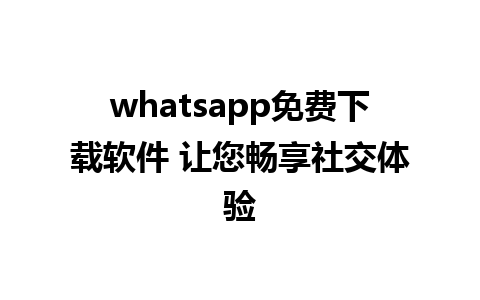 whatsapp免费下载软件 让您畅享社交体验