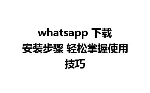 whatsapp 下载安装步骤 轻松掌握使用技巧