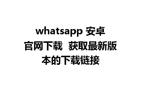 whatsapp 安卓官网下载  获取最新版本的下载链接