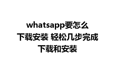 whatsapp要怎么下载安装 轻松几步完成下载和安装