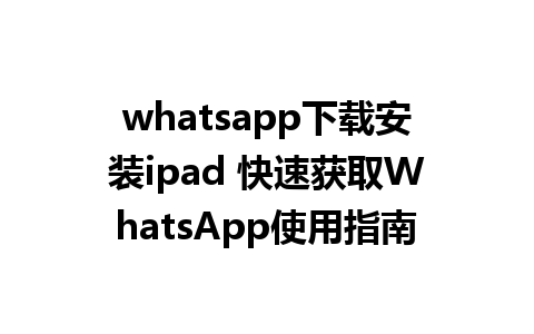 whatsapp下载安装ipad 快速获取WhatsApp使用指南