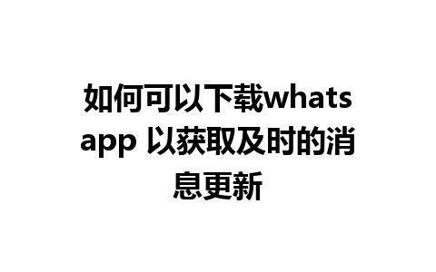 如何可以下载whatsapp 以获取及时的消息更新