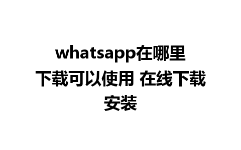 whatsapp在哪里下载可以使用 在线下载安装