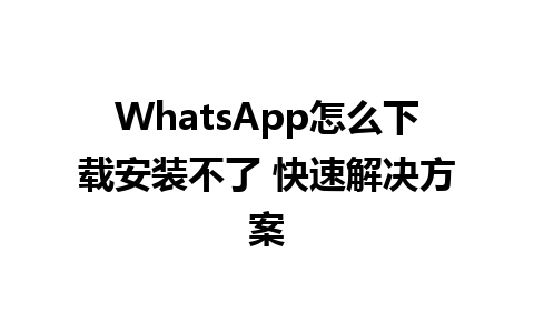 WhatsApp怎么下载安装不了 快速解决方案