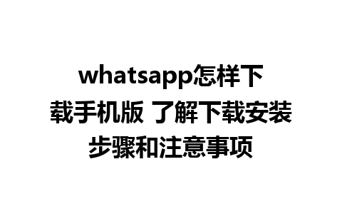 whatsapp怎样下载手机版 了解下载安装步骤和注意事项