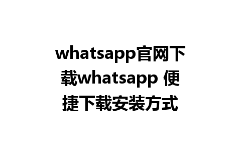 whatsapp官网下载whatsapp 便捷下载安装方式