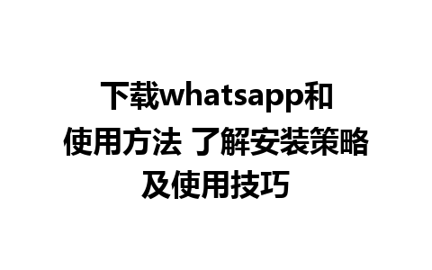 下载whatsapp和使用方法 了解安装策略及使用技巧