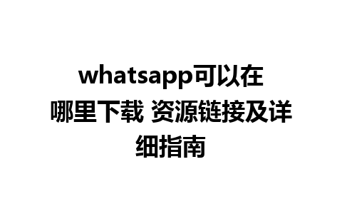 whatsapp可以在哪里下载 资源链接及详细指南