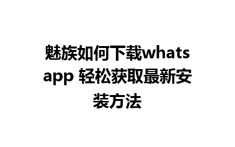 魅族如何下载whatsapp 轻松获取最新安装方法