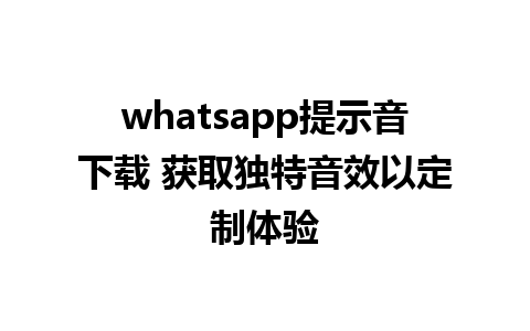 whatsapp提示音下载 获取独特音效以定制体验