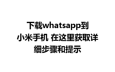 下载whatsapp到小米手机 在这里获取详细步骤和提示