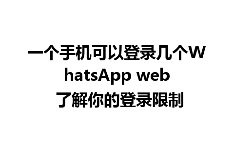 一个手机可以登录几个WhatsApp web 了解你的登录限制