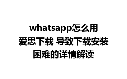 whatsapp怎么用爱思下载 导致下载安装困难的详情解读