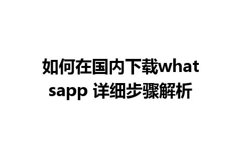 如何在国内下载whatsapp 详细步骤解析