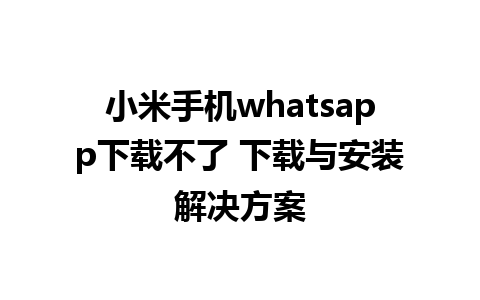 小米手机whatsapp下载不了 下载与安装解决方案