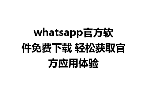 whatsapp官方软件免费下载 轻松获取官方应用体验