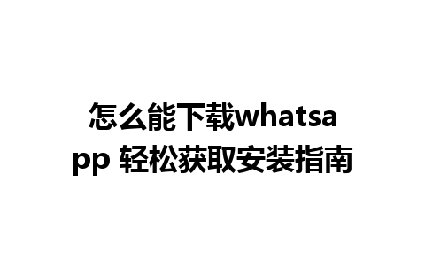 怎么能下载whatsapp 轻松获取安装指南