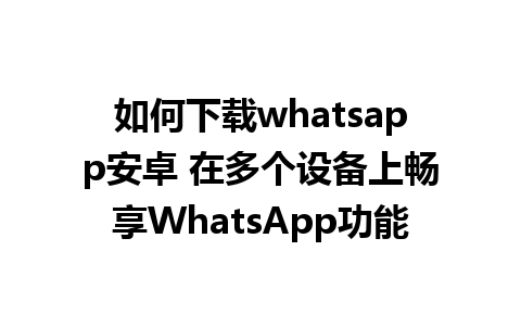 如何下载whatsapp安卓 在多个设备上畅享WhatsApp功能