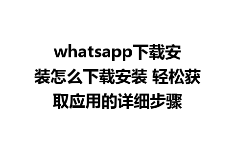 whatsapp下载安装怎么下载安装 轻松获取应用的详细步骤