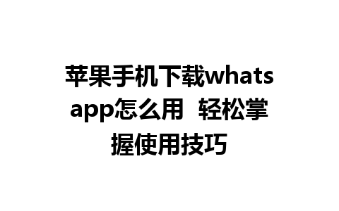 苹果手机下载whatsapp怎么用  轻松掌握使用技巧