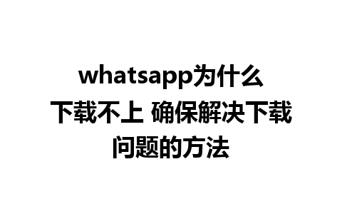 whatsapp为什么下载不上 确保解决下载问题的方法