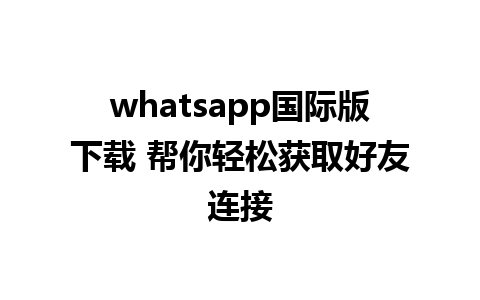 whatsapp国际版下载 帮你轻松获取好友连接