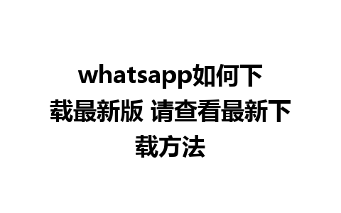 whatsapp如何下载最新版 请查看最新下载方法