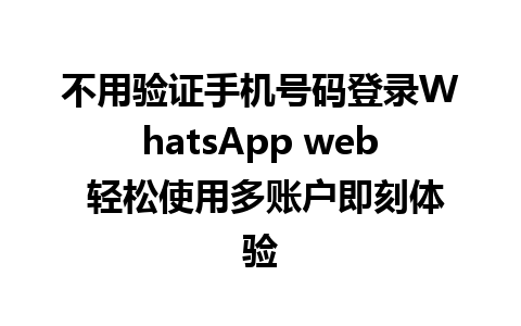 不用验证手机号码登录WhatsApp web 轻松使用多账户即刻体验