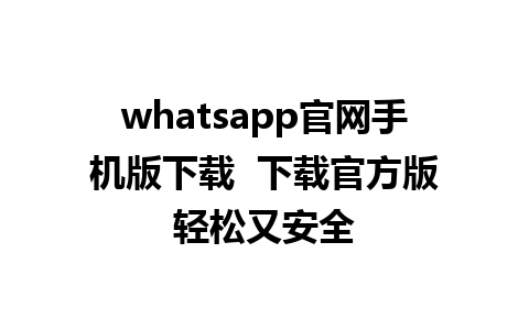 whatsapp官网手机版下载  下载官方版轻松又安全