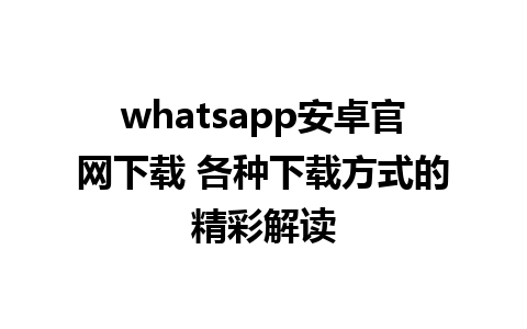 whatsapp安卓官网下载 各种下载方式的精彩解读