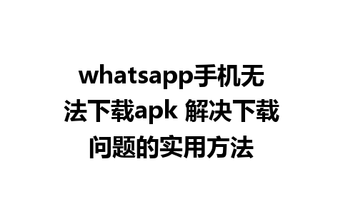 whatsapp手机无法下载apk 解决下载问题的实用方法