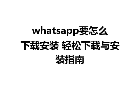 whatsapp要怎么下载安装 轻松下载与安装指南