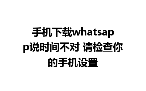 手机下载whatsapp说时间不对 请检查你的手机设置