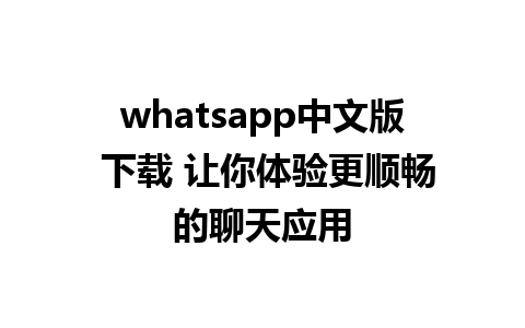 whatsapp中文版 下载 让你体验更顺畅的聊天应用