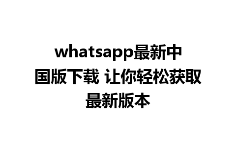 whatsapp最新中国版下载 让你轻松获取最新版本