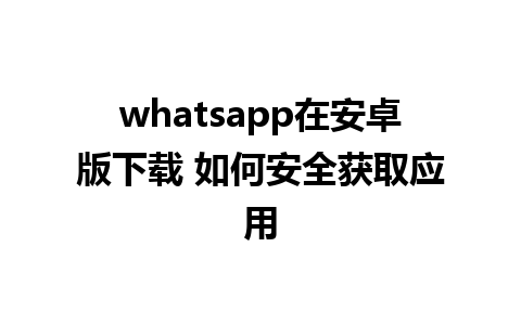 whatsapp在安卓版下载 如何安全获取应用