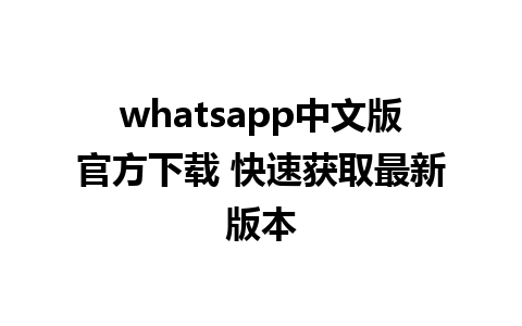 whatsapp中文版官方下载 快速获取最新版本