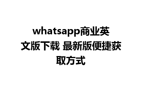 whatsapp商业英文版下载 最新版便捷获取方式