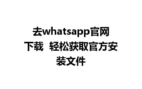 去whatsapp官网下载  轻松获取官方安装文件