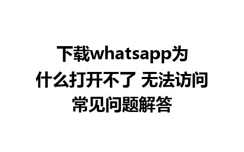 下载whatsapp为什么打开不了 无法访问常见问题解答