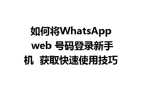 如何将WhatsApp web 号码登录新手机  获取快速使用技巧