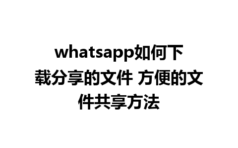 whatsapp如何下载分享的文件 方便的文件共享方法