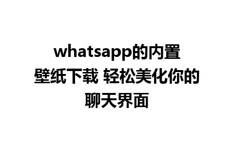 whatsapp的内置壁纸下载 轻松美化你的聊天界面