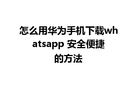 怎么用华为手机下载whatsapp 安全便捷的方法