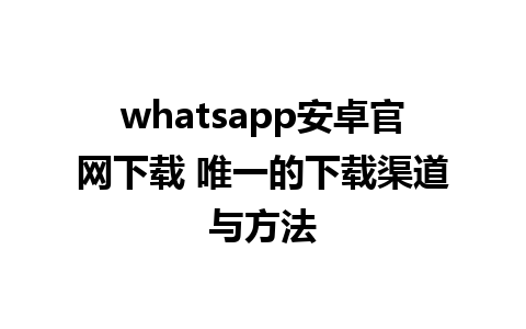 whatsapp安卓官网下载 唯一的下载渠道与方法