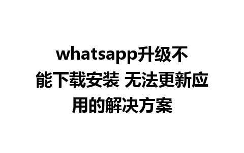 whatsapp升级不能下载安装 无法更新应用的解决方案