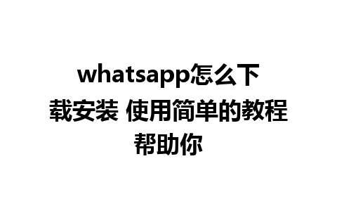 whatsapp怎么下载安装 使用简单的教程帮助你